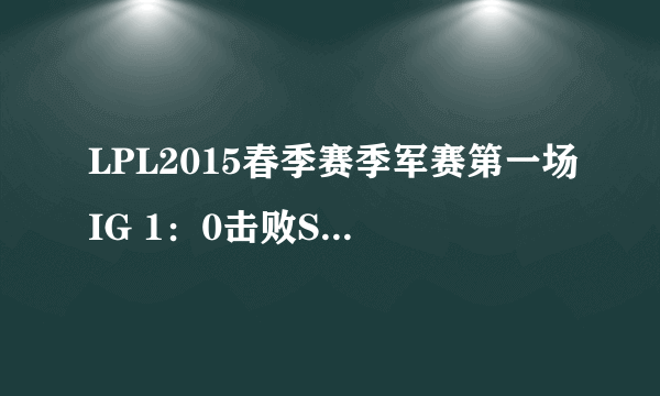 LPL2015春季赛季军赛第一场IG 1：0击败Snake LPL季军赛IG VS Snake第一场比赛战报