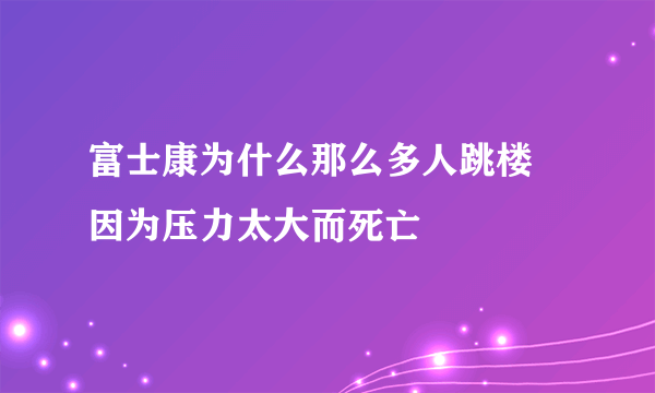 富士康为什么那么多人跳楼 因为压力太大而死亡