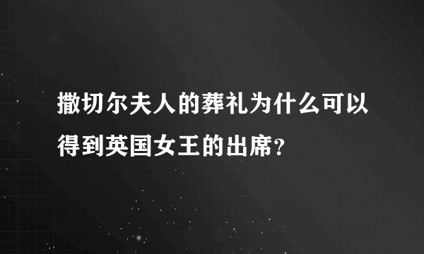 撒切尔夫人的葬礼为什么可以得到英国女王的出席？