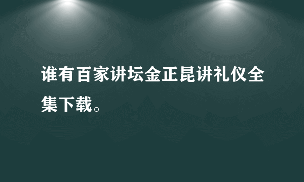 谁有百家讲坛金正昆讲礼仪全集下载。