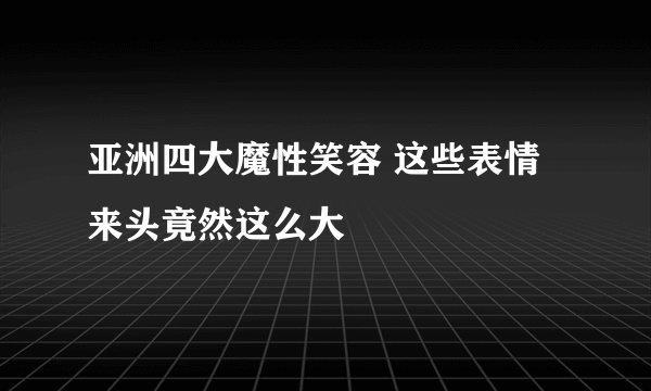 亚洲四大魔性笑容 这些表情来头竟然这么大