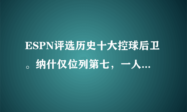 ESPN评选历史十大控球后卫。纳什仅位列第七，一人无冠却挤进前三