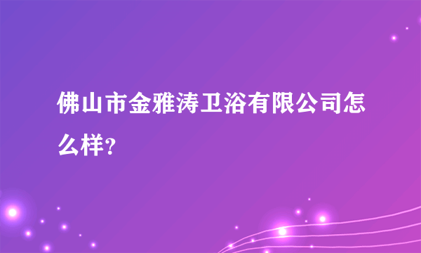 佛山市金雅涛卫浴有限公司怎么样？