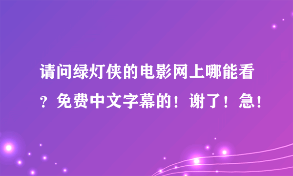 请问绿灯侠的电影网上哪能看？免费中文字幕的！谢了！急！