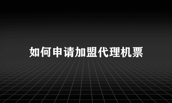 如何申请加盟代理机票