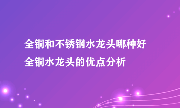 全铜和不锈钢水龙头哪种好 全铜水龙头的优点分析