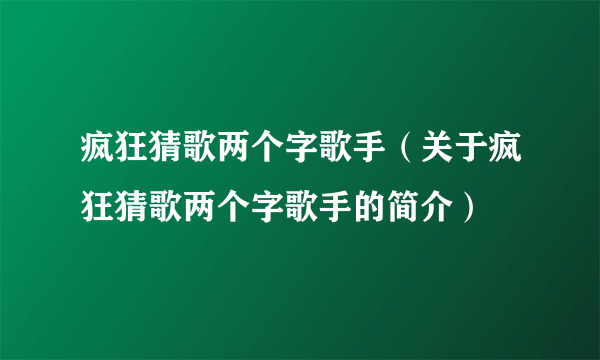 疯狂猜歌两个字歌手（关于疯狂猜歌两个字歌手的简介）