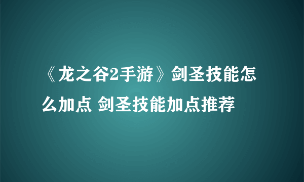 《龙之谷2手游》剑圣技能怎么加点 剑圣技能加点推荐