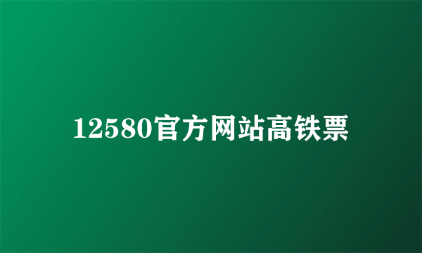 12580官方网站高铁票