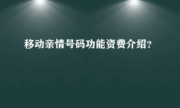 移动亲情号码功能资费介绍？