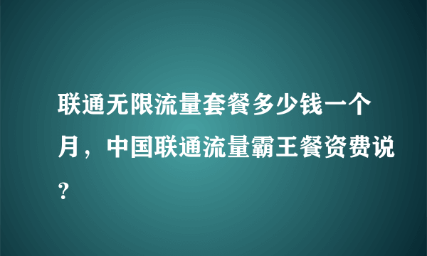 联通无限流量套餐多少钱一个月，中国联通流量霸王餐资费说？