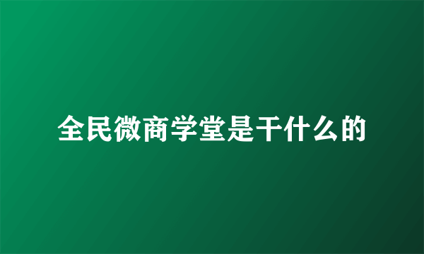 全民微商学堂是干什么的