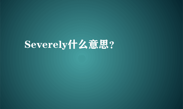 Severely什么意思？