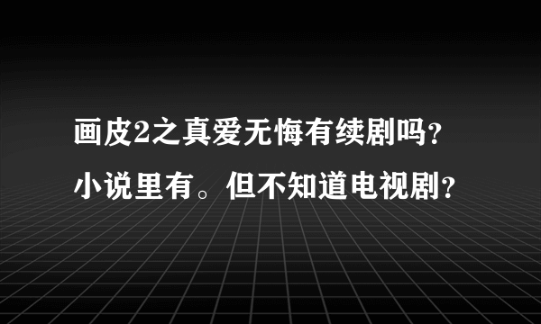 画皮2之真爱无悔有续剧吗？小说里有。但不知道电视剧？