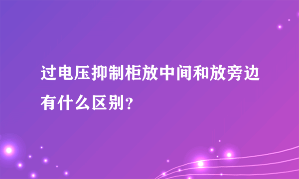 过电压抑制柜放中间和放旁边有什么区别？