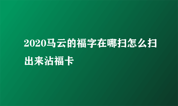 2020马云的福字在哪扫怎么扫出来沾福卡