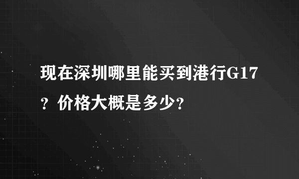 现在深圳哪里能买到港行G17？价格大概是多少？