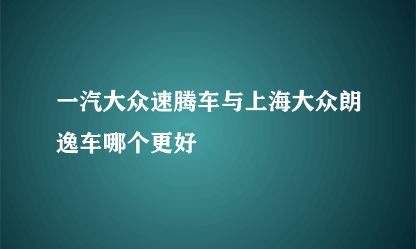 一汽大众速腾车与上海大众朗逸车哪个更好