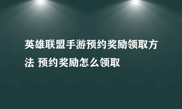 英雄联盟手游预约奖励领取方法 预约奖励怎么领取