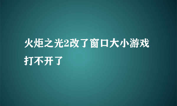 火炬之光2改了窗口大小游戏打不开了