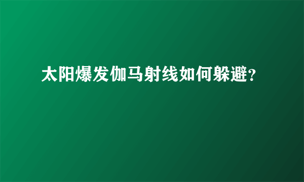 太阳爆发伽马射线如何躲避？