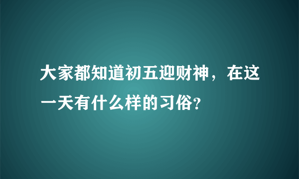 大家都知道初五迎财神，在这一天有什么样的习俗？