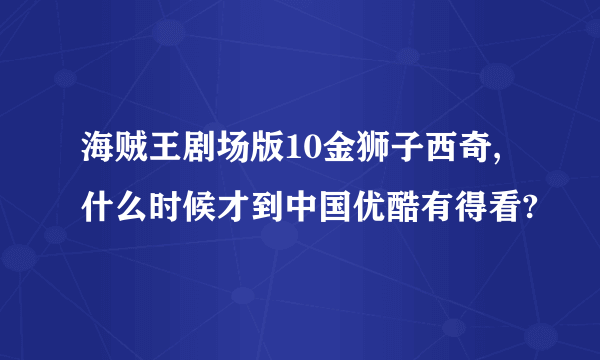 海贼王剧场版10金狮子西奇,什么时候才到中国优酷有得看?