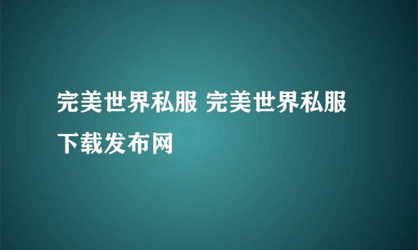 完美世界私服 完美世界私服下载发布网