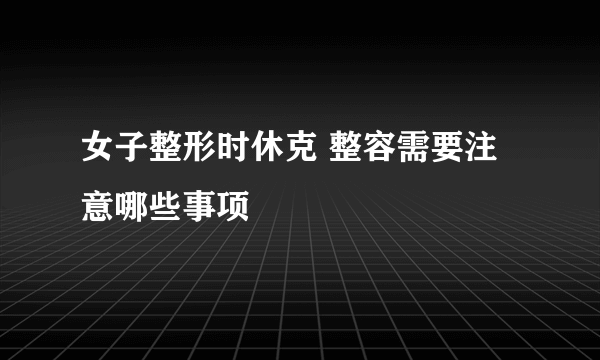 女子整形时休克 整容需要注意哪些事项