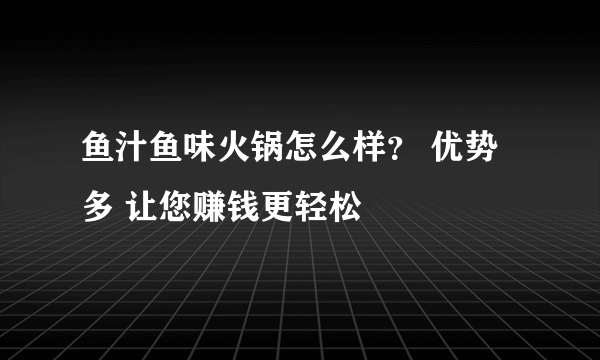 鱼汁鱼味火锅怎么样？ 优势多 让您赚钱更轻松