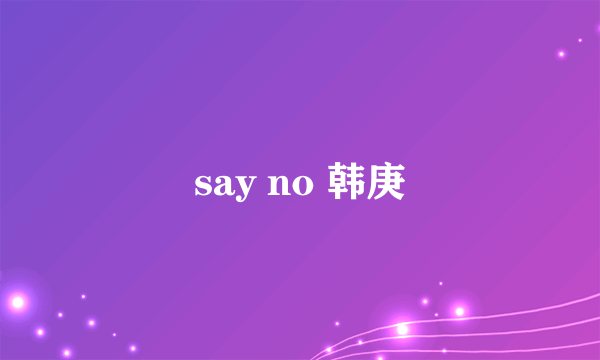 say no 韩庚