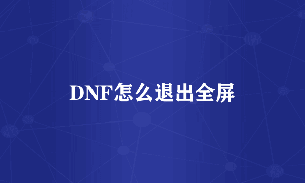 DNF怎么退出全屏