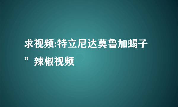 求视频:特立尼达莫鲁加蝎子”辣椒视频