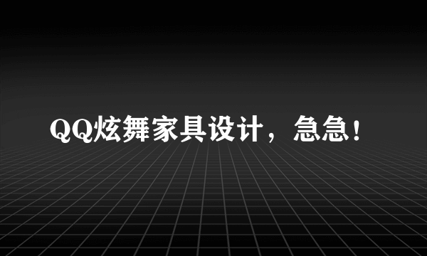 QQ炫舞家具设计，急急！