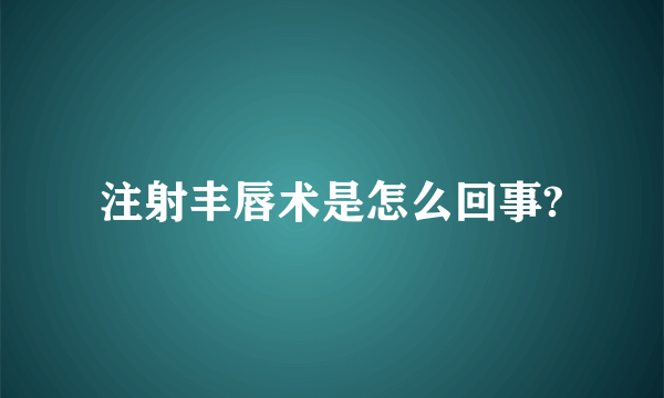 注射丰唇术是怎么回事?