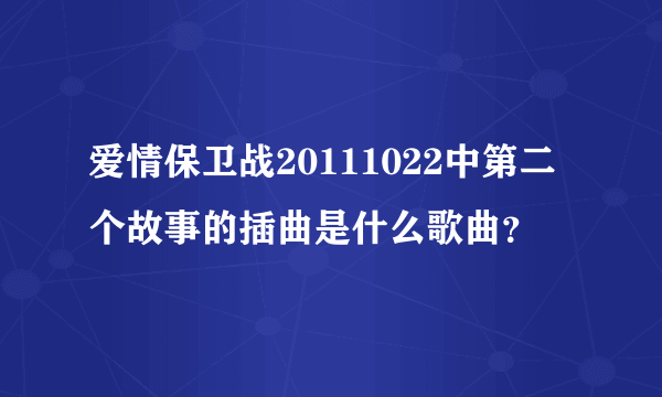 爱情保卫战20111022中第二个故事的插曲是什么歌曲？