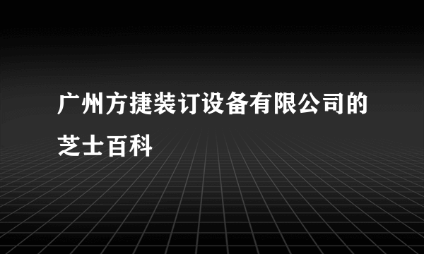 广州方捷装订设备有限公司的芝士百科