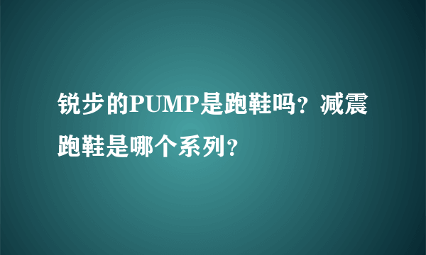 锐步的PUMP是跑鞋吗？减震跑鞋是哪个系列？