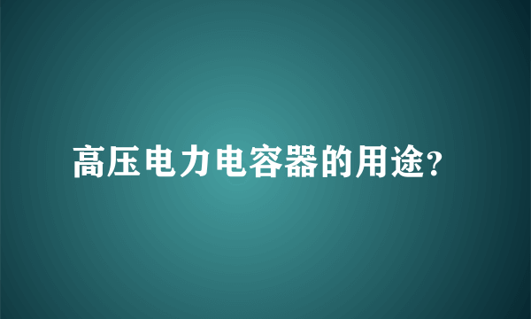 高压电力电容器的用途？