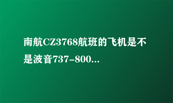 南航CZ3768航班的飞机是不是波音737-800这个型号？