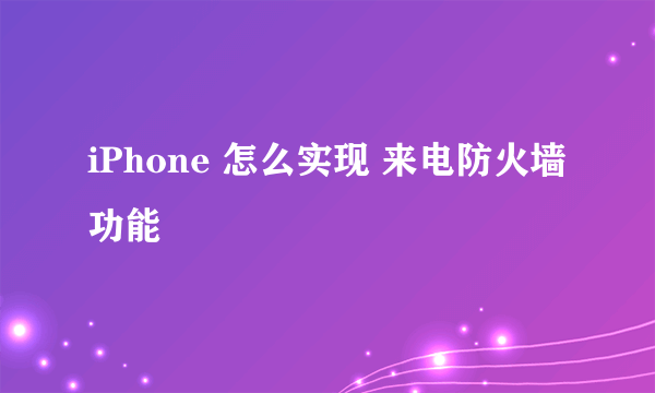 iPhone 怎么实现 来电防火墙功能