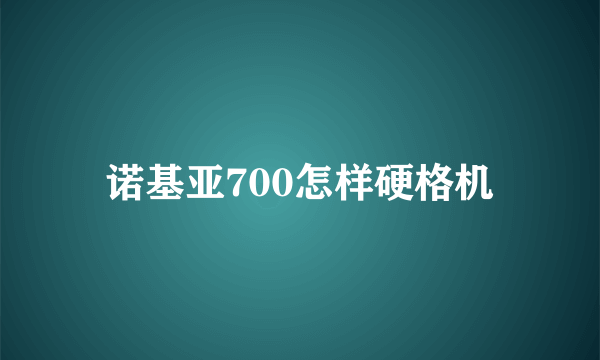 诺基亚700怎样硬格机