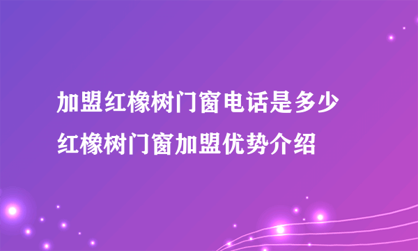 加盟红橡树门窗电话是多少  红橡树门窗加盟优势介绍