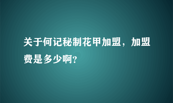 关于何记秘制花甲加盟，加盟费是多少啊？