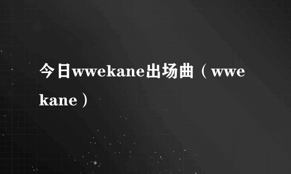 今日wwekane出场曲（wwekane）