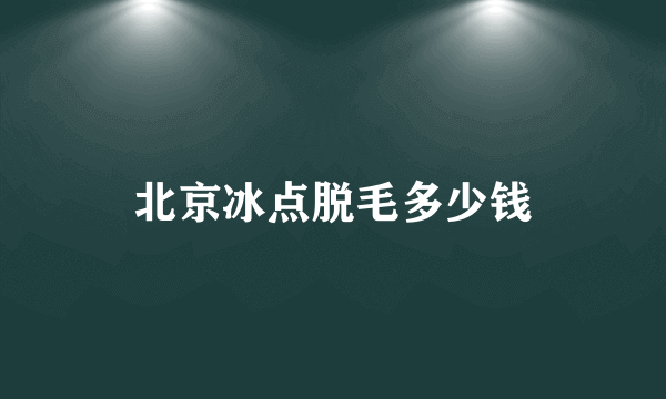 北京冰点脱毛多少钱