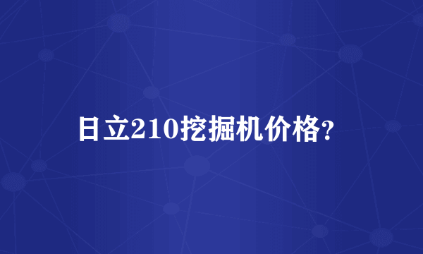 日立210挖掘机价格？