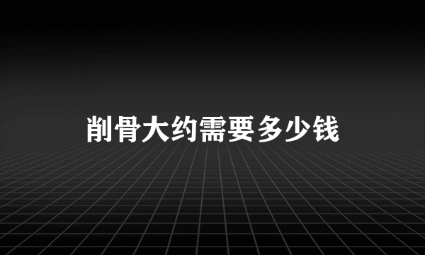 削骨大约需要多少钱