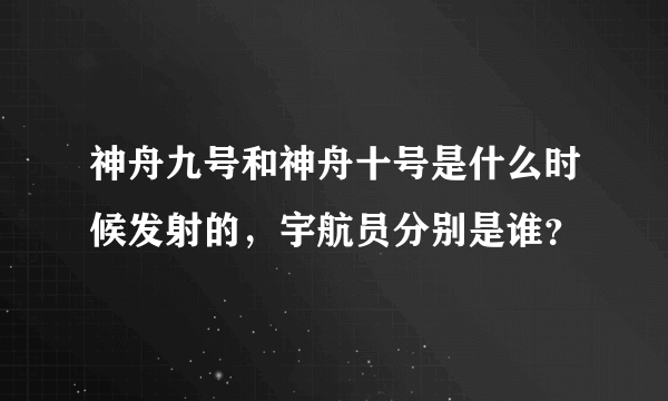 神舟九号和神舟十号是什么时候发射的，宇航员分别是谁？