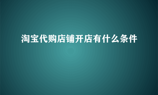 淘宝代购店铺开店有什么条件